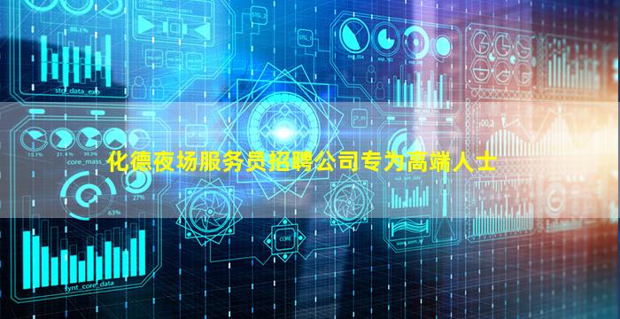 化德夜场服务员招聘公司专为高端人士